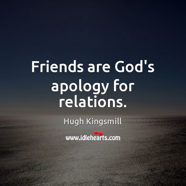 Friends are God’s apology for relations. Hugh Kingsmill Picture Quote