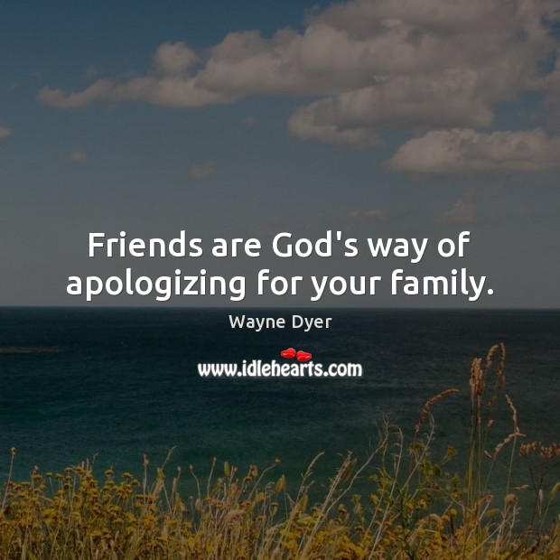 Friends are God’s way of apologizing for your family. Wayne Dyer Picture Quote