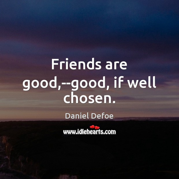 Friends are good,–good, if well chosen. Daniel Defoe Picture Quote