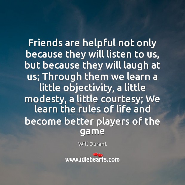 Friends are helpful not only because they will listen to us, but Will Durant Picture Quote
