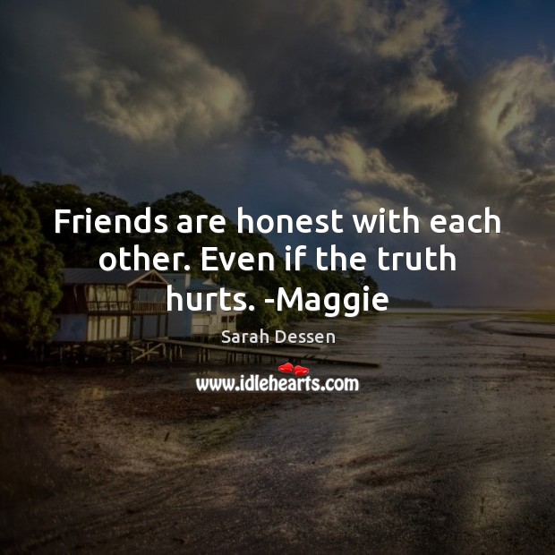 Friends are honest with each other. Even if the truth hurts. -Maggie Image