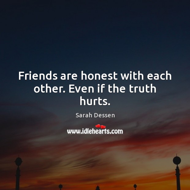 Friends are honest with each other. Even if the truth hurts. Sarah Dessen Picture Quote