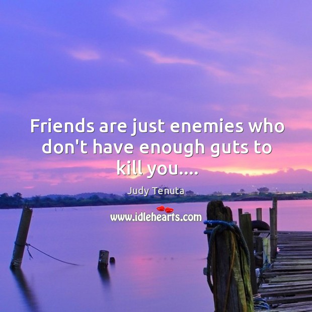 Friends are just enemies who don’t have enough guts to kill you…. Judy Tenuta Picture Quote