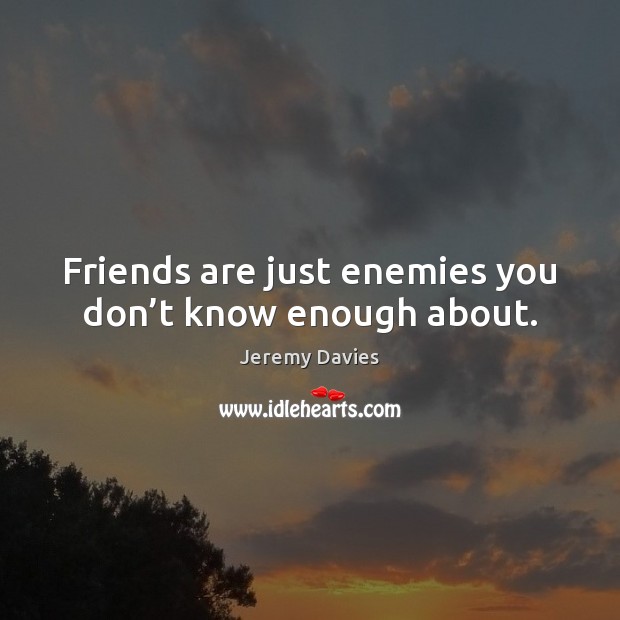 Friends are just enemies you don’t know enough about. Jeremy Davies Picture Quote