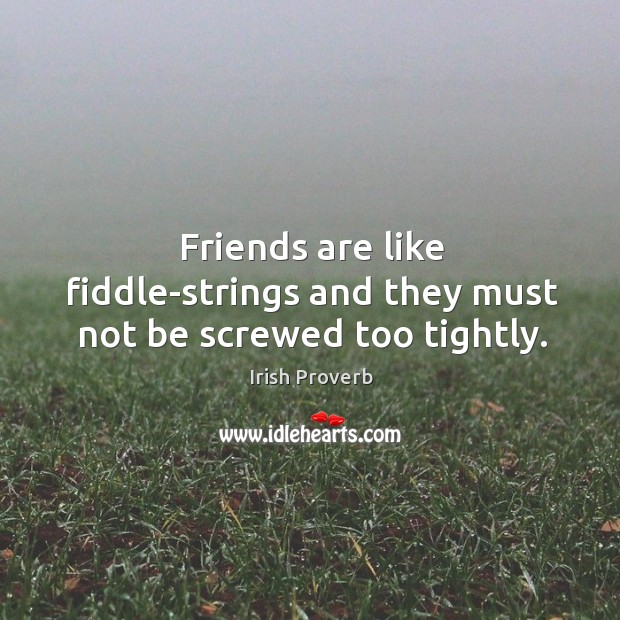 Friends are like fiddle-strings and they must not be screwed too tightly. Irish Proverbs Image