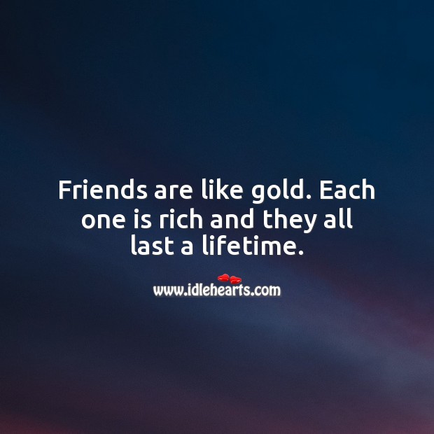 Friends are like gold. Each one is rich and they all last a lifetime. Friendship Quotes Image