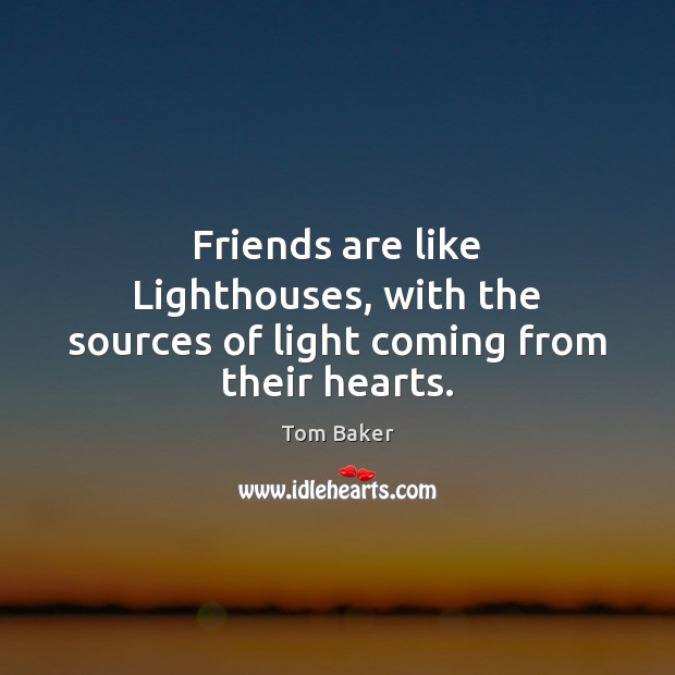 Friends are like Lighthouses, with the sources of light coming from their hearts. Tom Baker Picture Quote