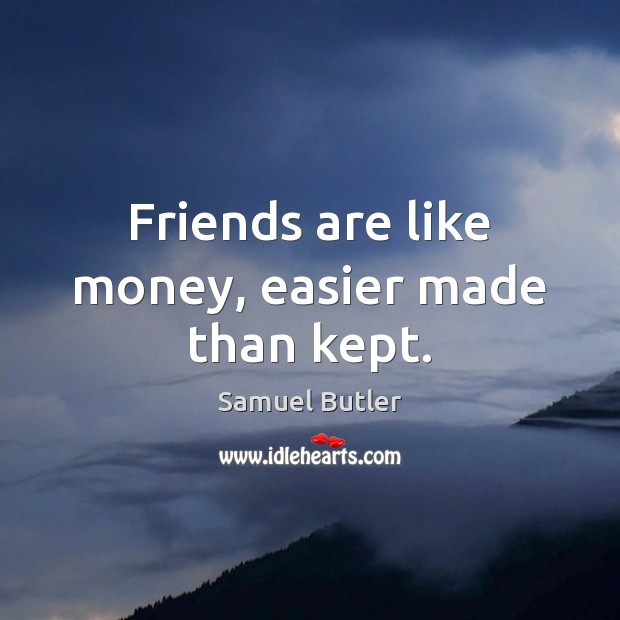 Friends are like money, easier made than kept. Image