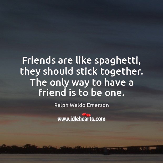 Friends are like spaghetti, they should stick together. The only way to Image