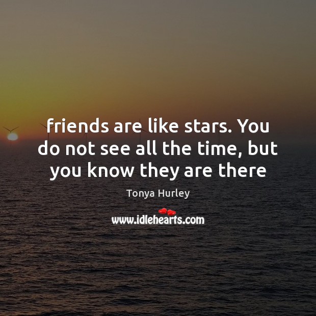 Friends are like stars. You do not see all the time, but you know they are there Tonya Hurley Picture Quote