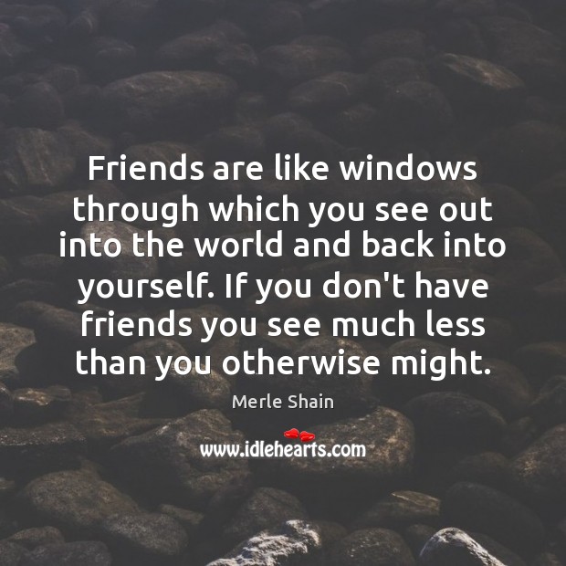 Friends are like windows through which you see out into the world Merle Shain Picture Quote