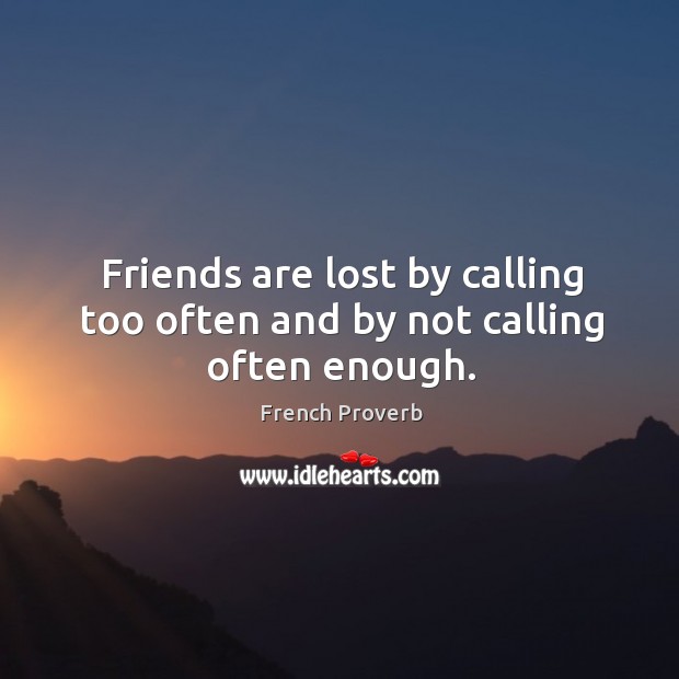 Friends are lost by calling too often and by not calling often enough. Image