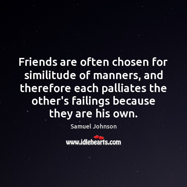 Friends are often chosen for similitude of manners, and therefore each palliates Friendship Quotes Image