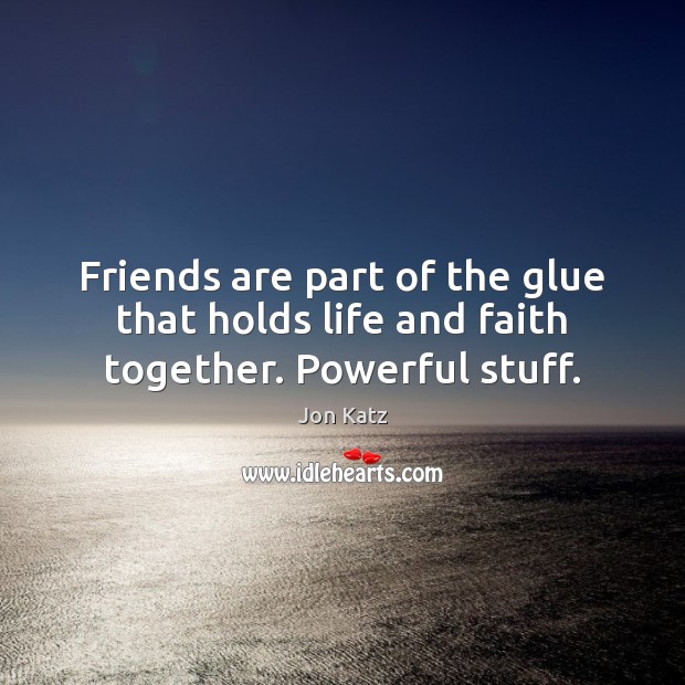 Friends are part of the glue that holds life and faith together. Powerful stuff. Jon Katz Picture Quote