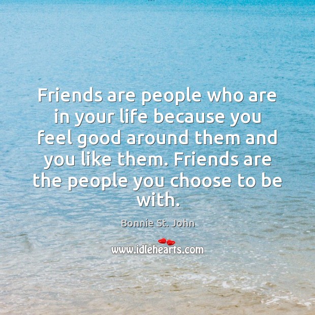 Friends are people who are in your life because you feel good Bonnie St. John Picture Quote