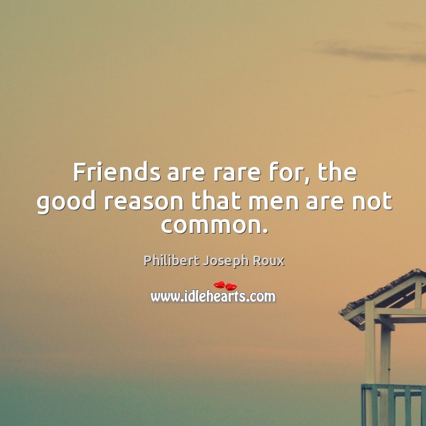 Friends are rare for, the good reason that men are not common. Image