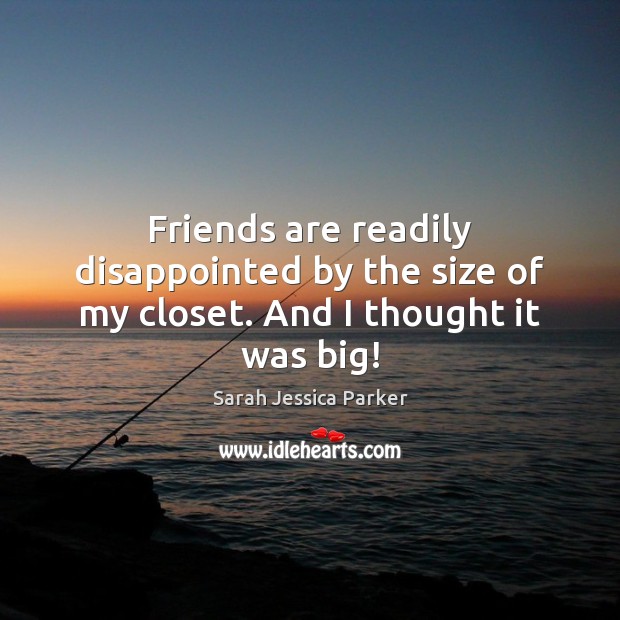 Friends are readily disappointed by the size of my closet. And I thought it was big! Image