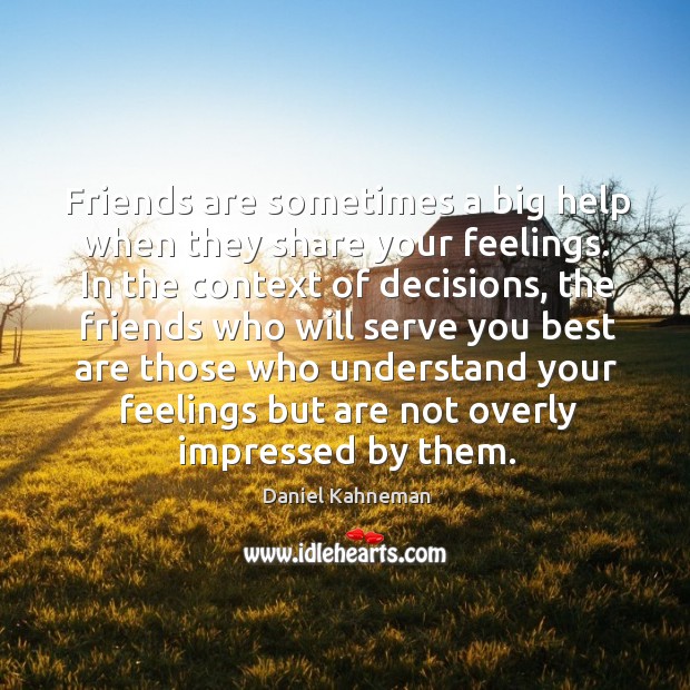 Friends are sometimes a big help when they share your feelings. In Daniel Kahneman Picture Quote