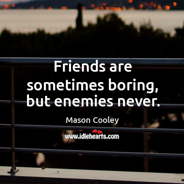Friends are sometimes boring, but enemies never. Mason Cooley Picture Quote