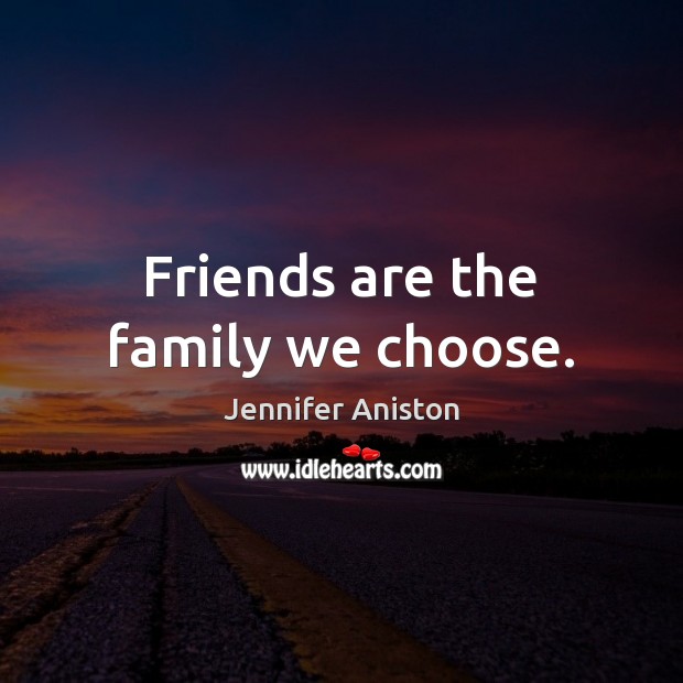 Friends are the family we choose. Jennifer Aniston Picture Quote