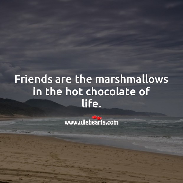 Friends are the marshmallows in the hot chocolate of life. Friendship Messages Image