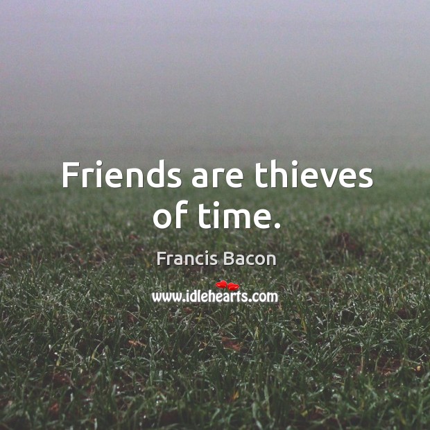Friends are thieves of time. Image