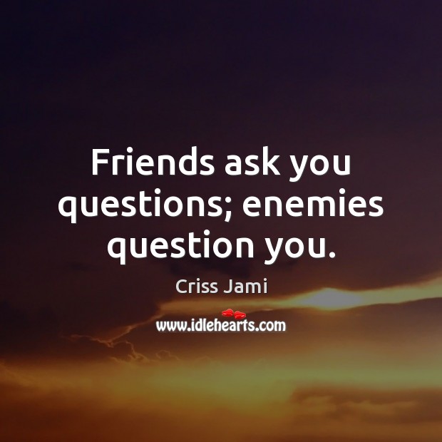 Friends ask you questions; enemies question you. Criss Jami Picture Quote