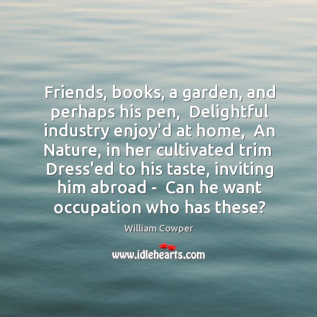 Friends, books, a garden, and perhaps his pen,  Delightful industry enjoy’d at Image