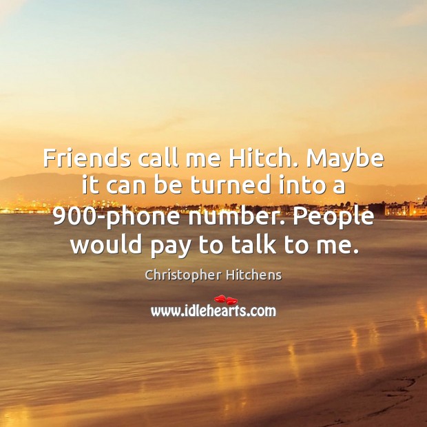Friends call me Hitch. Maybe it can be turned into a 900-phone Christopher Hitchens Picture Quote