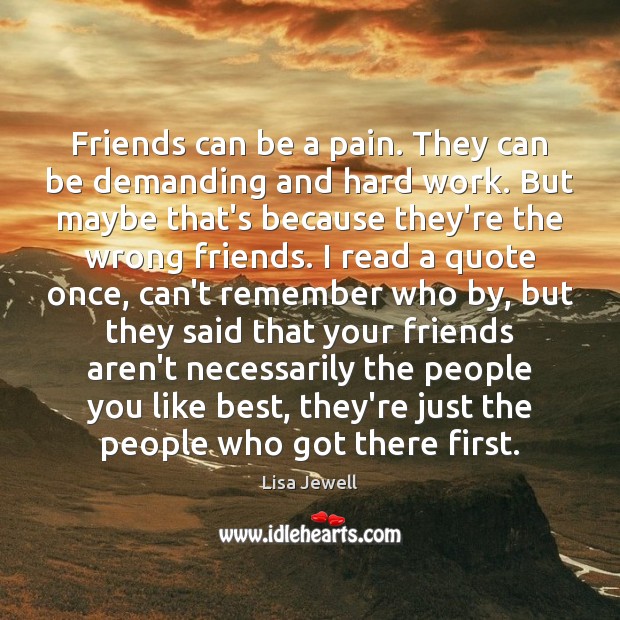 Friends can be a pain. They can be demanding and hard work. Image
