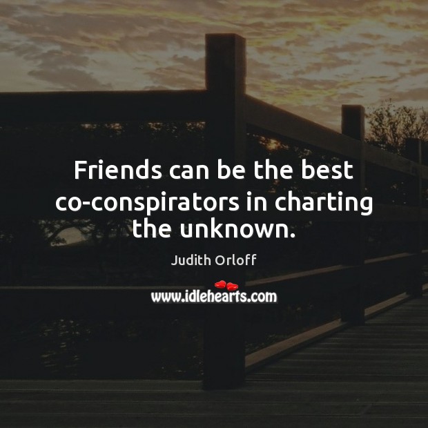Friends can be the best co-conspirators in charting the unknown. Judith Orloff Picture Quote