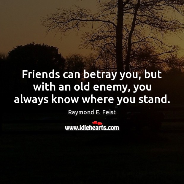 Friends can betray you, but with an old enemy, you always know where you stand. Raymond E. Feist Picture Quote