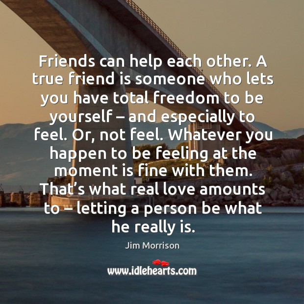 Friends can help each other. A true friend is someone who lets you have total freedom to Jim Morrison Picture Quote