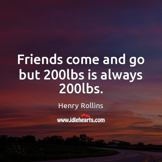 Friends come and go but 200lbs is always 200lbs. Henry Rollins Picture Quote