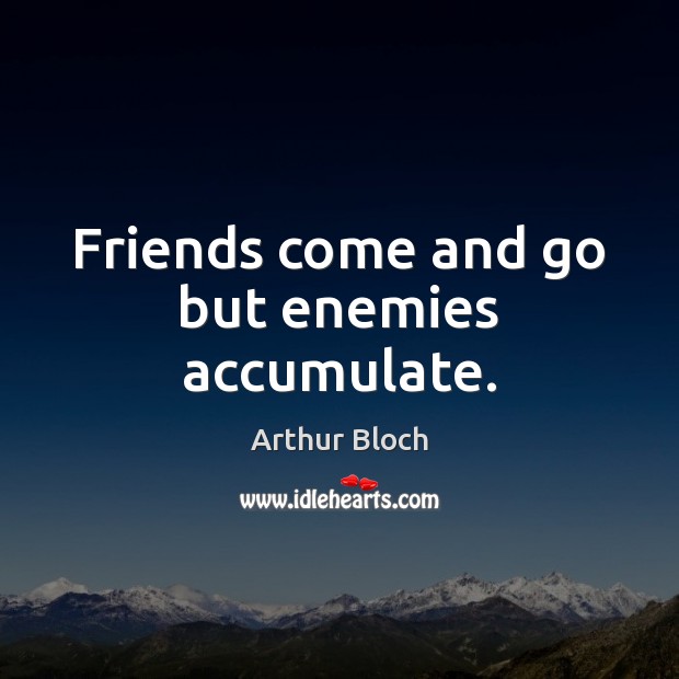 Friends come and go but enemies accumulate. Arthur Bloch Picture Quote