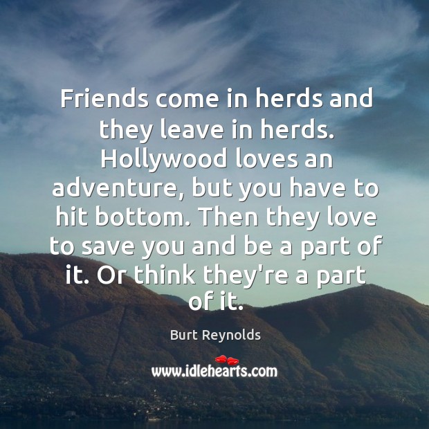 Friends come in herds and they leave in herds. Hollywood loves an Burt Reynolds Picture Quote