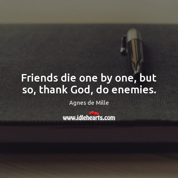 Friends die one by one, but so, thank God, do enemies. Image