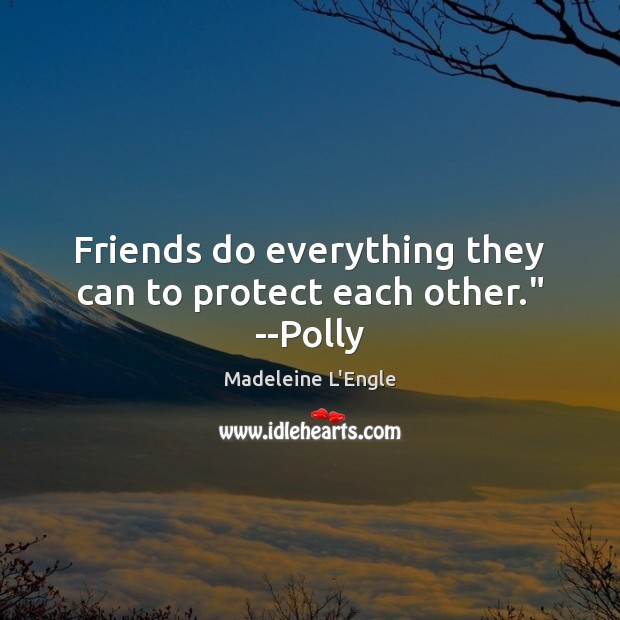 Friends do everything they can to protect each other.” –Polly Madeleine L’Engle Picture Quote