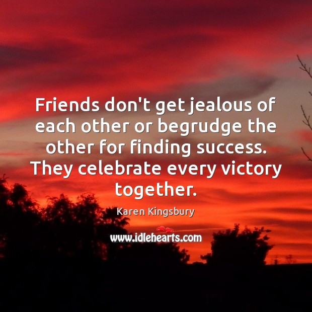 Friends don’t get jealous of each other or begrudge the other for Karen Kingsbury Picture Quote