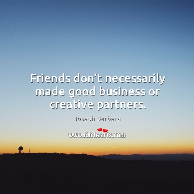 Friends don’t necessarily made good business or creative partners. Joseph Barbera Picture Quote