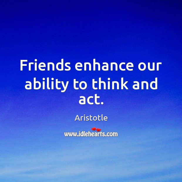 Friends enhance our ability to think and act. Aristotle Picture Quote