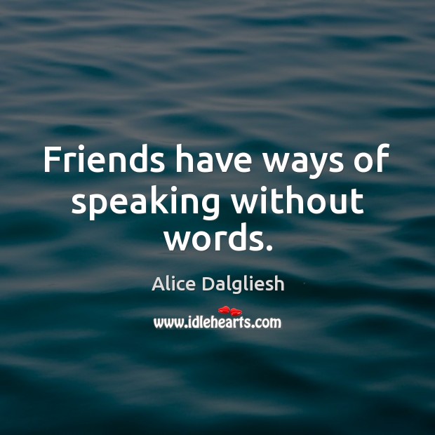Friends have ways of speaking without words. Alice Dalgliesh Picture Quote