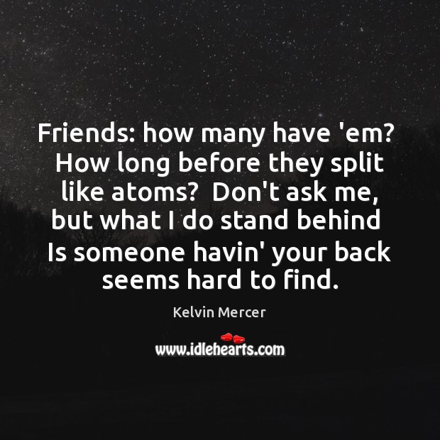 Friends: how many have ’em?  How long before they split like atoms? Kelvin Mercer Picture Quote