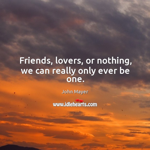 Friends, lovers, or nothing, we can really only ever be one. John Mayer Picture Quote