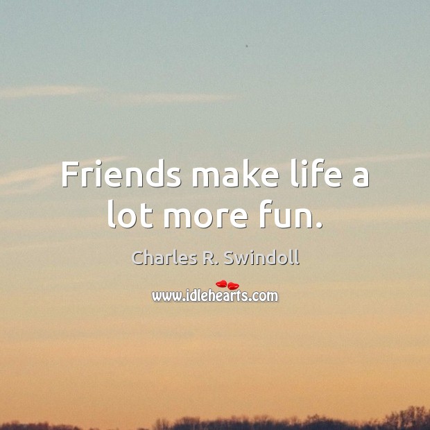 Friends make life a lot more fun. Charles R. Swindoll Picture Quote