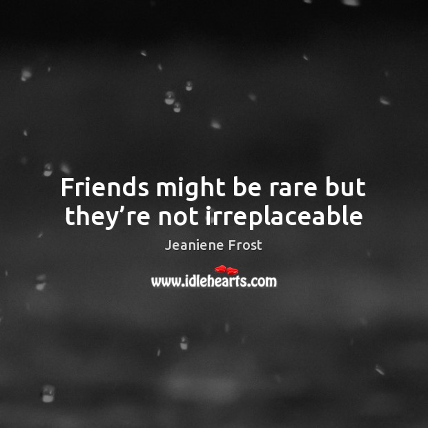Friends might be rare but they’re not irreplaceable Jeaniene Frost Picture Quote