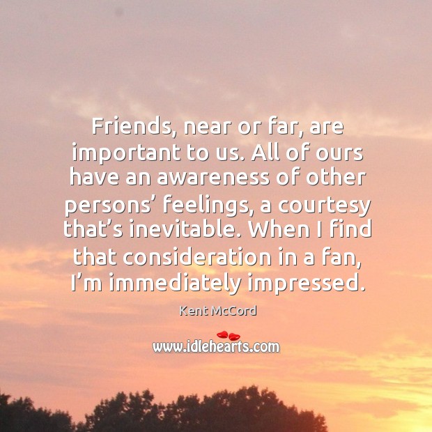 Friends, near or far, are important to us. All of ours have an awareness of other persons’ feelings Kent McCord Picture Quote