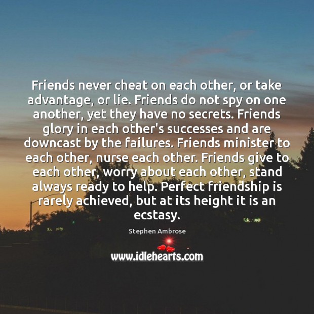 Friends never cheat on each other, or take advantage, or lie. Friends Stephen Ambrose Picture Quote
