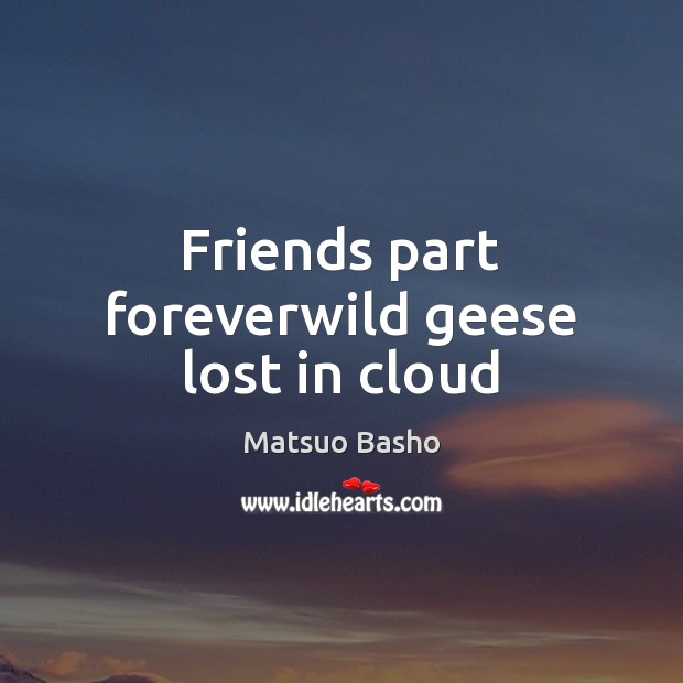 Friends part foreverwild geese lost in cloud Matsuo Basho Picture Quote