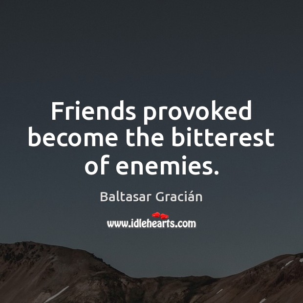 Friends provoked become the bitterest of enemies. Baltasar Gracián Picture Quote
